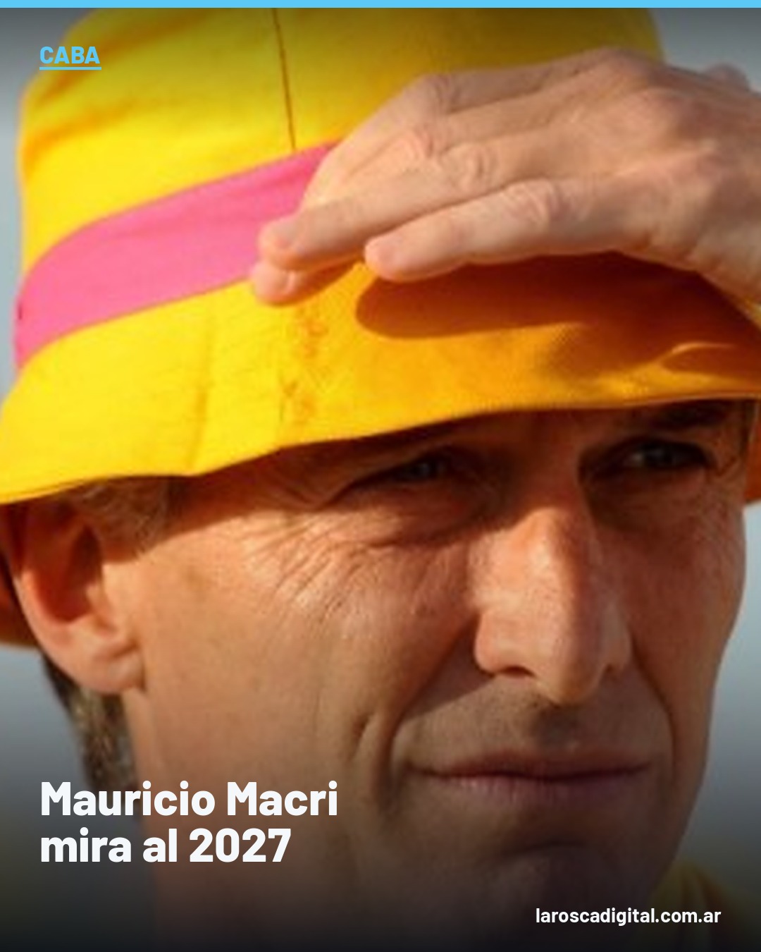 Mauricio Macri con sombrero amarillo se cubre los ojos del sol mirando al horizonte, placa de La Rosca Digital sobre su estrategia para la Ciudad de Buenos Aires rumbo a 2027